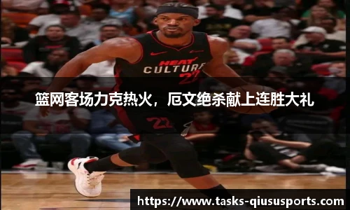 篮网客场力克热火，厄文绝杀献上连胜大礼