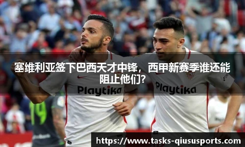 塞维利亚签下巴西天才中锋，西甲新赛季谁还能阻止他们？