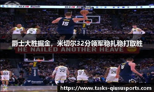 爵士大胜掘金，米切尔32分领军稳扎稳打取胜