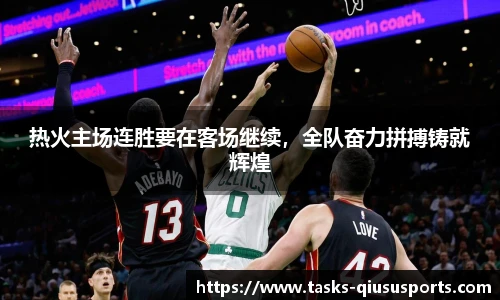 热火主场连胜要在客场继续，全队奋力拼搏铸就辉煌