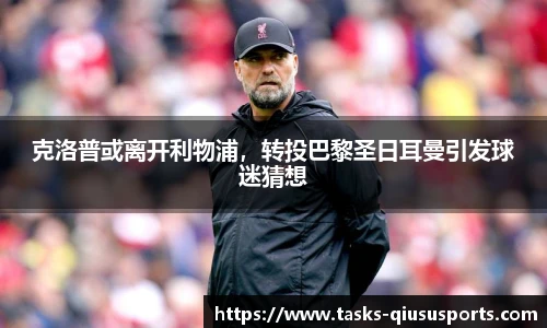 克洛普或离开利物浦，转投巴黎圣日耳曼引发球迷猜想