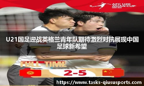 U21国足迎战英格兰青年队期待激烈对抗展现中国足球新希望