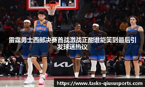 雷霆勇士西部决赛首战激战正酣谁能笑到最后引发球迷热议
