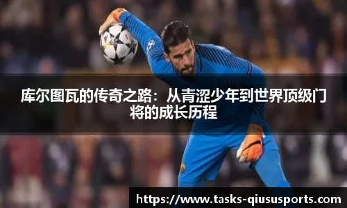 库尔图瓦的传奇之路：从青涩少年到世界顶级门将的成长历程
