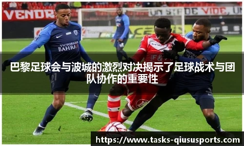 巴黎足球会与波城的激烈对决揭示了足球战术与团队协作的重要性