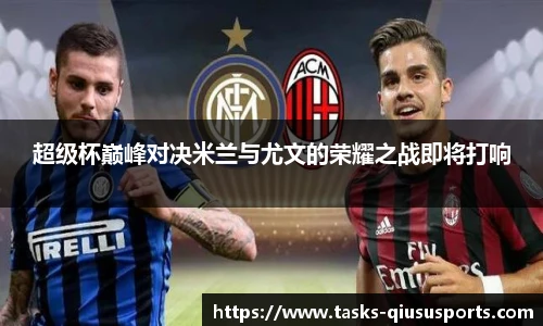 超级杯巅峰对决米兰与尤文的荣耀之战即将打响
