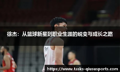 徐杰：从篮球新星到职业生涯的蜕变与成长之路