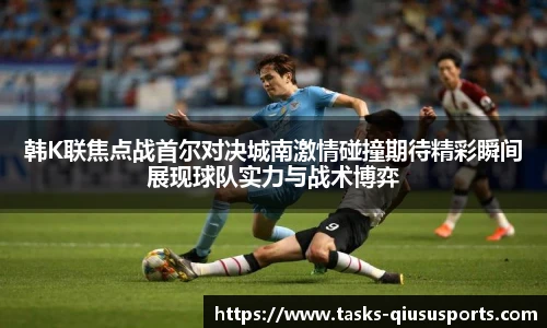 韩K联焦点战首尔对决城南激情碰撞期待精彩瞬间展现球队实力与战术博弈