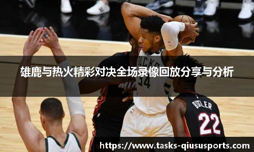 雄鹿与热火精彩对决全场录像回放分享与分析
