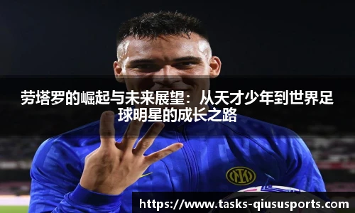 劳塔罗的崛起与未来展望：从天才少年到世界足球明星的成长之路