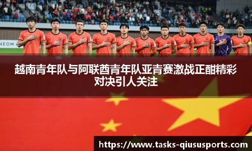越南青年队与阿联酋青年队亚青赛激战正酣精彩对决引人关注