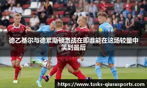 德乙基尔与德累斯顿激战在即谁能在这场较量中笑到最后